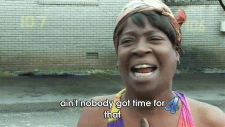nobody got time for that