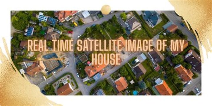 real time satellite images of my house